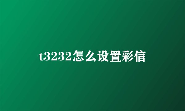 t3232怎么设置彩信