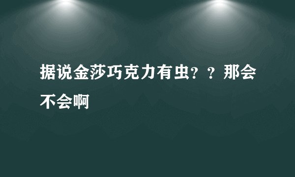 据说金莎巧克力有虫？？那会不会啊