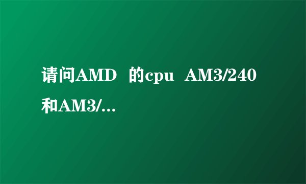 请问AMD  的cpu  AM3/240和AM3/250差别大不大？有什么区别？对游戏性能有什么影响？谢谢！