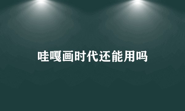哇嘎画时代还能用吗