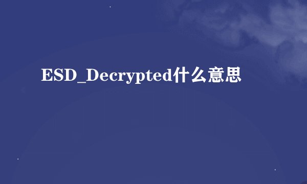 ESD_Decrypted什么意思