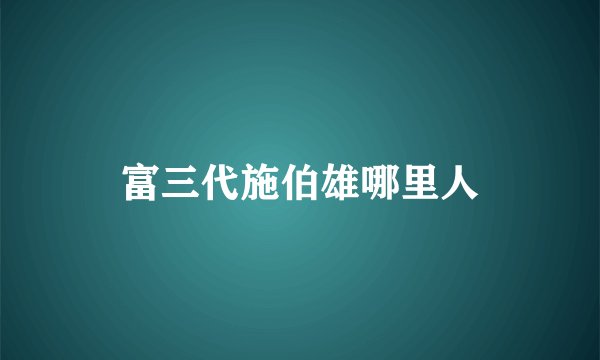 富三代施伯雄哪里人