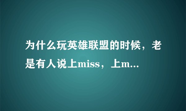 为什么玩英雄联盟的时候，老是有人说上miss，上miss，什么意思？