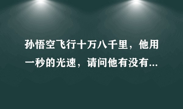 孙悟空飞行十万八千里，他用一秒的光速，请问他有没有超过光速?为什么?