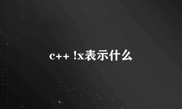 c++ !x表示什么