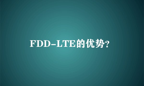 FDD-LTE的优势？