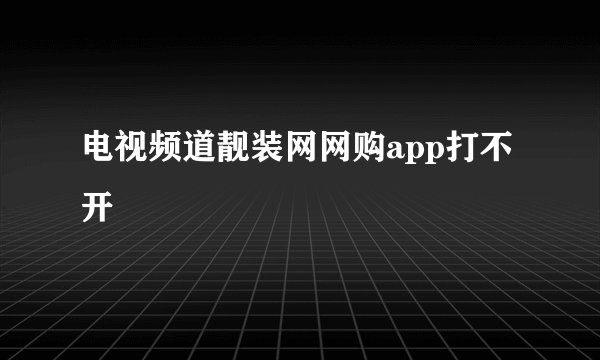 电视频道靓装网网购app打不开