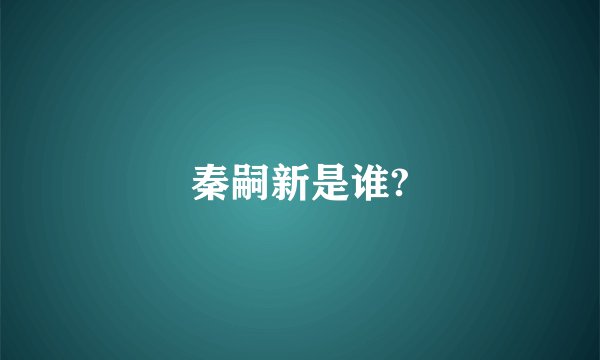 秦嗣新是谁?