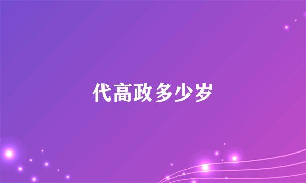 代高政多少岁