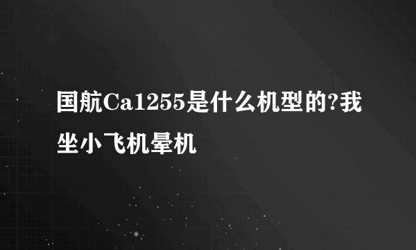 国航Ca1255是什么机型的?我坐小飞机晕机
