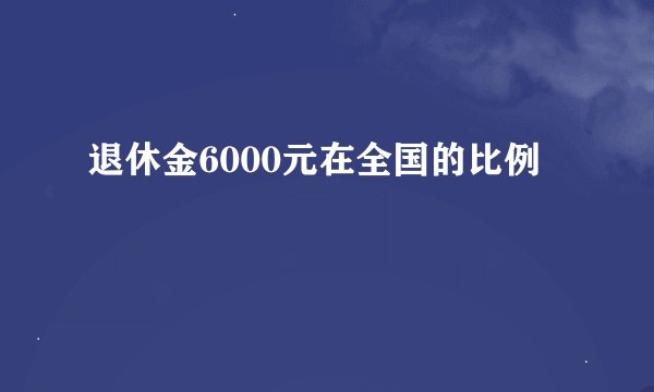 退休金6000元在全国的比例