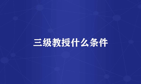 三级教授什么条件