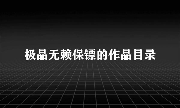 极品无赖保镖的作品目录