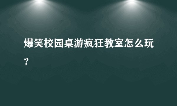 爆笑校园桌游疯狂教室怎么玩？