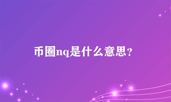 币圈nq是什么意思？