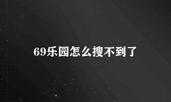 69乐园怎么搜不到了