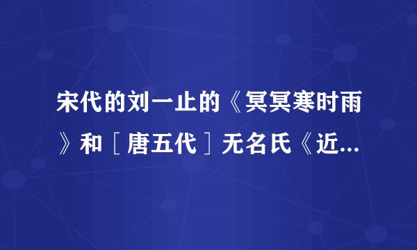 宋代的刘一止的《冥冥寒时雨》和［唐五代］无名氏《近寒食雨草萋萋》两首诗所抒发的情感有何异同