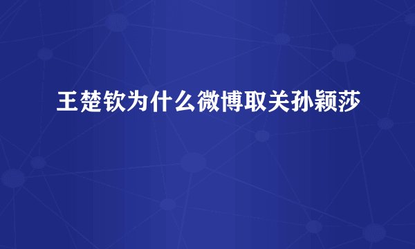 王楚钦为什么微博取关孙颖莎