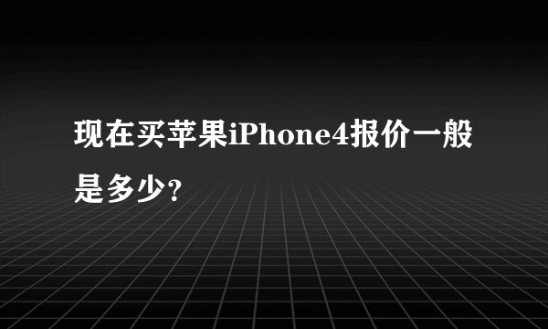 现在买苹果iPhone4报价一般是多少？