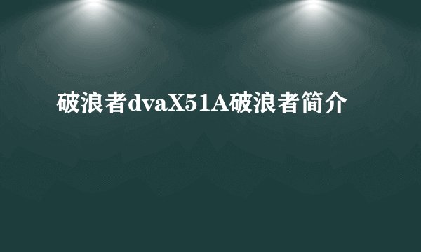 破浪者dvaX51A破浪者简介