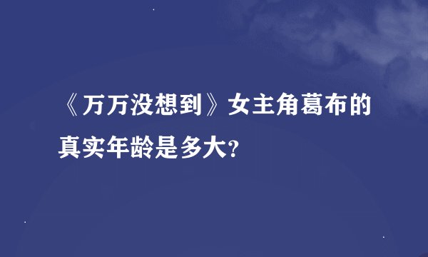 《万万没想到》女主角葛布的真实年龄是多大？