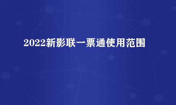 2022新影联一票通使用范围