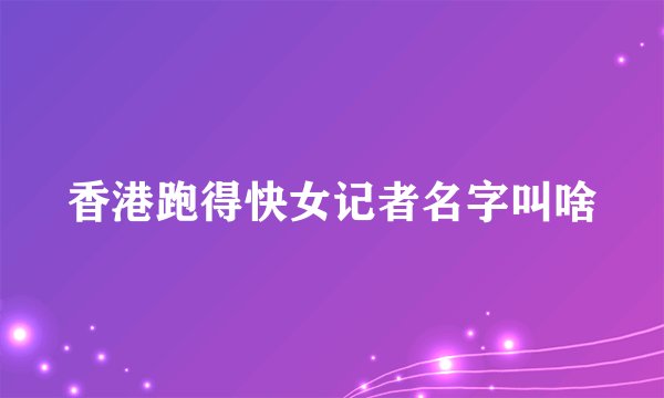 香港跑得快女记者名字叫啥
