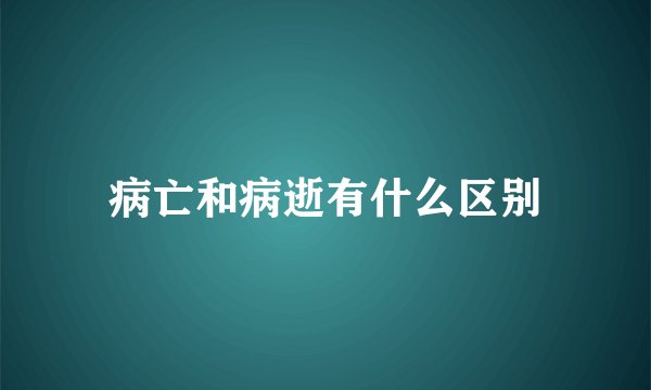 病亡和病逝有什么区别