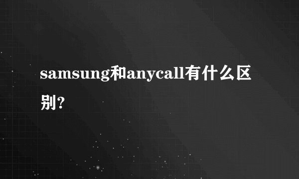 samsung和anycall有什么区别?