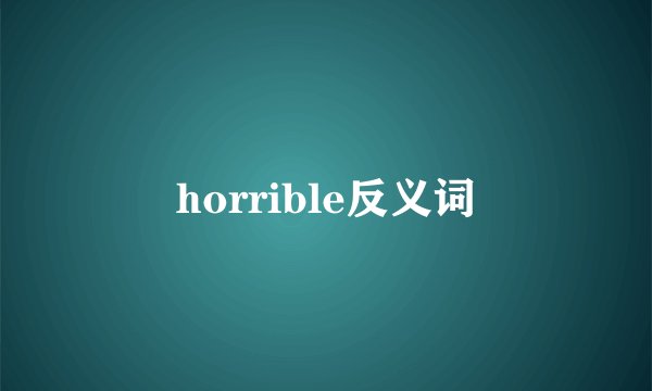 horrible反义词