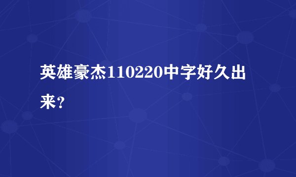 英雄豪杰110220中字好久出来？