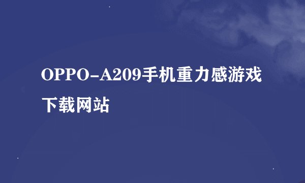 OPPO-A209手机重力感游戏下载网站