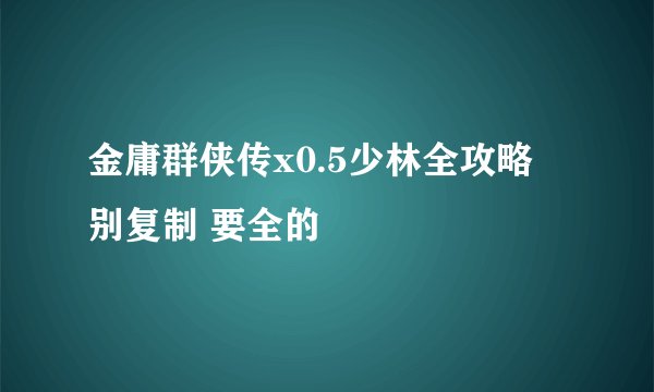 金庸群侠传x0.5少林全攻略 别复制 要全的