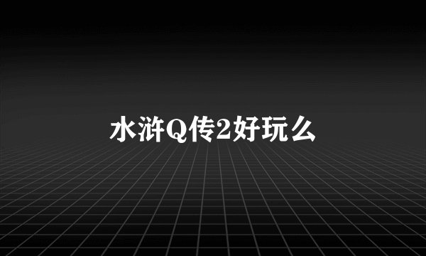 水浒Q传2好玩么