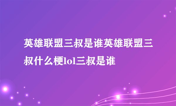 英雄联盟三叔是谁英雄联盟三叔什么梗lol三叔是谁