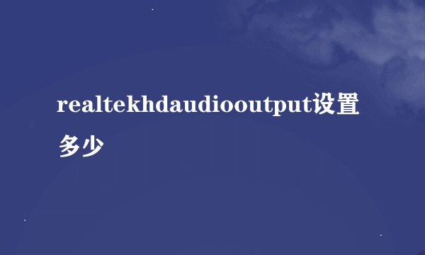 realtekhdaudiooutput设置多少