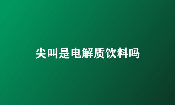 尖叫是电解质饮料吗