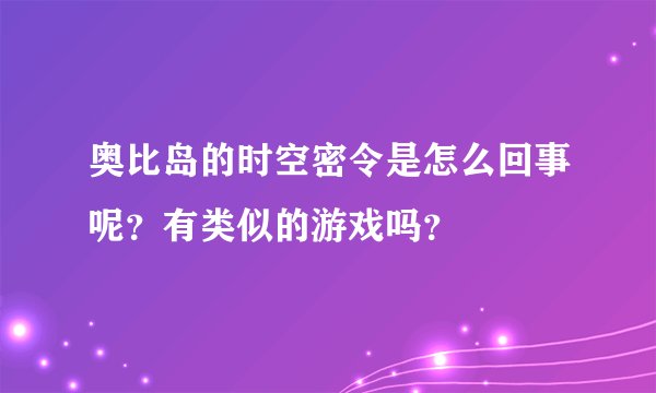 奥比岛的时空密令是怎么回事呢？有类似的游戏吗？