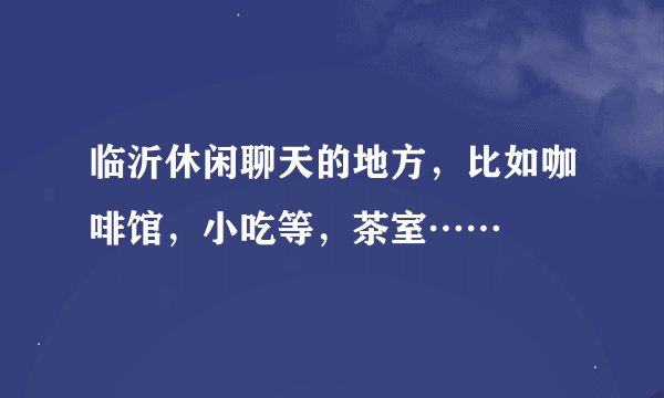 临沂休闲聊天的地方，比如咖啡馆，小吃等，茶室……