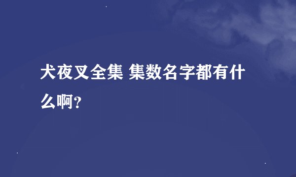 犬夜叉全集 集数名字都有什么啊？