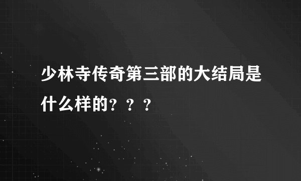少林寺传奇第三部的大结局是什么样的？？？
