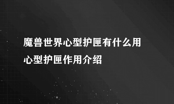 魔兽世界心型护匣有什么用 心型护匣作用介绍