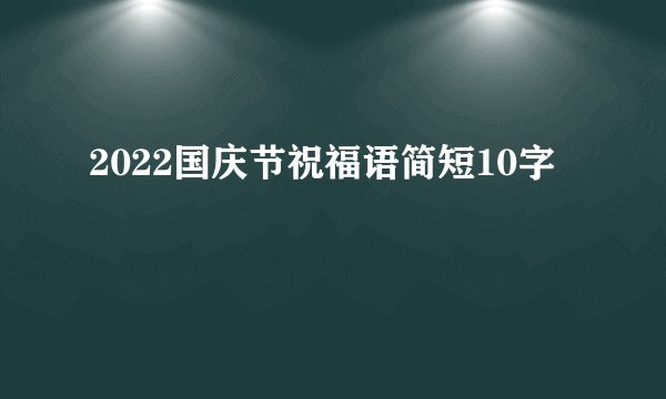 2022国庆节祝福语简短10字