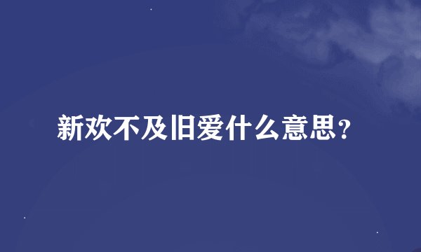 新欢不及旧爱什么意思？