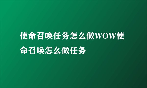 使命召唤任务怎么做WOW使命召唤怎么做任务