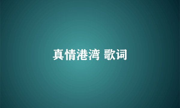 真情港湾 歌词