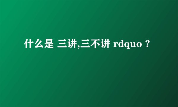 什么是 三讲,三不讲 rdquo ?