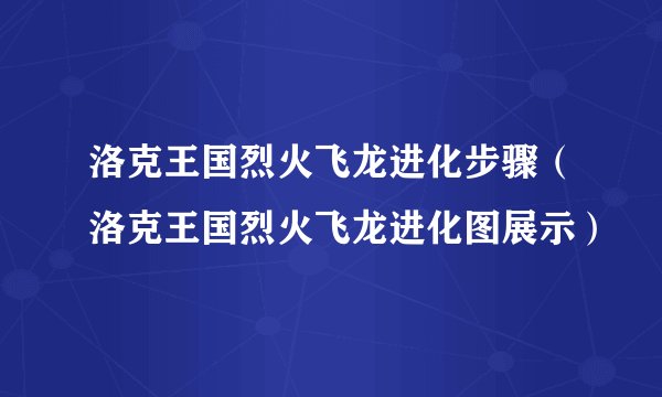 洛克王国烈火飞龙进化步骤（洛克王国烈火飞龙进化图展示）