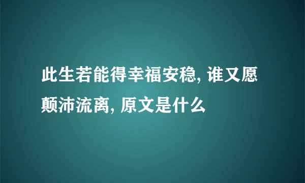 此生若能得幸福安稳, 谁又愿颠沛流离, 原文是什么
