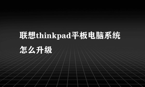 联想thinkpad平板电脑系统怎么升级